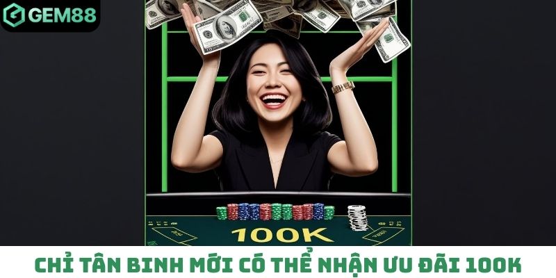 Chỉ tân binh mới có  thể nhận ưu đãi 100K từ Gem88