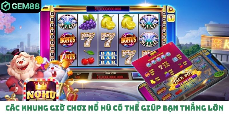 Các khung giờ chơi nổ hũ có thể giúp bạn thắng lớn
