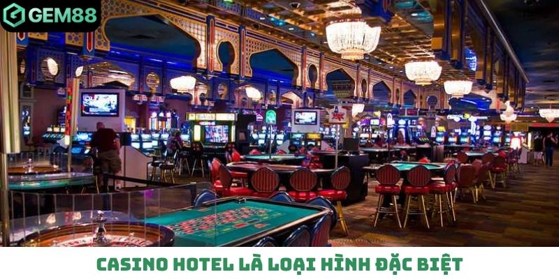 Casino hotel là loại hình đặc biệt