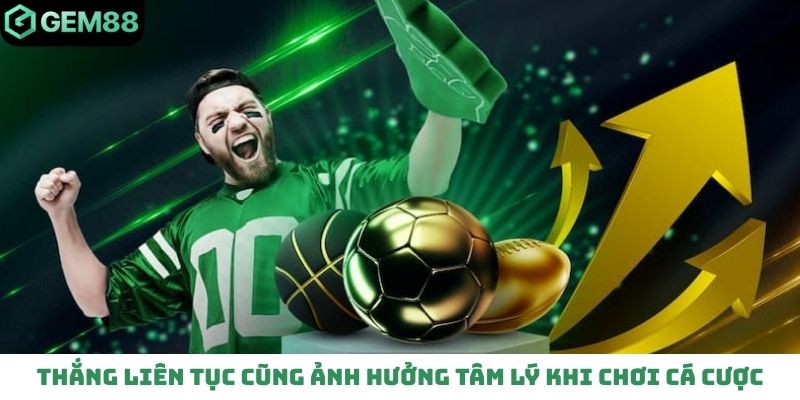 Thắng liên tục cũng ảnh hưởng tâm lý khi chơi cá cược