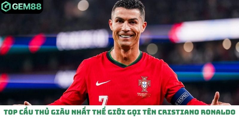 Top cầu thủ giàu nhất thế giới gọi tên Cristiano Ronaldo